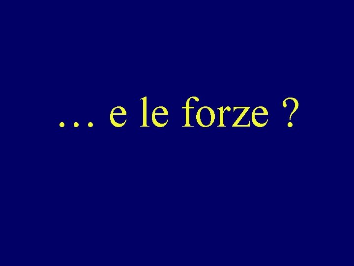 … e le forze ? 