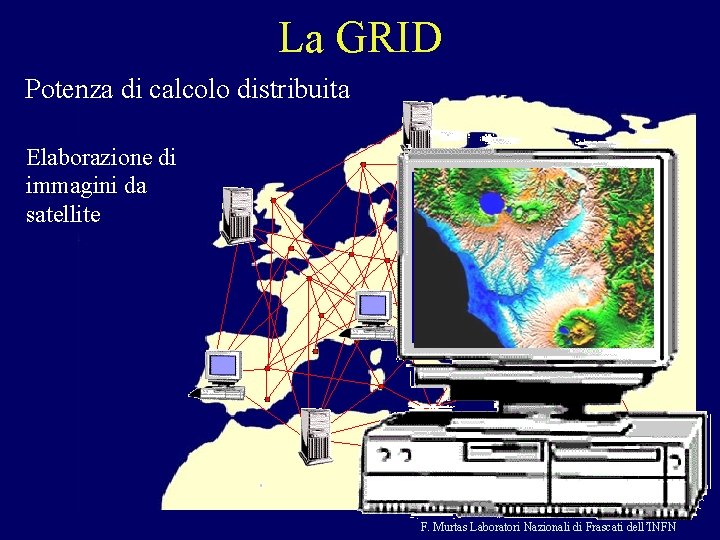 La GRID Potenza di calcolo distribuita Elaborazione Metereologiadi immagini da satellite F. Murtas Laboratori