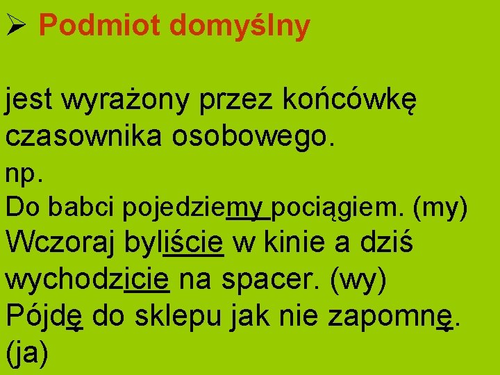 Ø Podmiot domyślny jest wyrażony przez końcówkę czasownika osobowego. np. Do babci pojedziemy pociągiem.