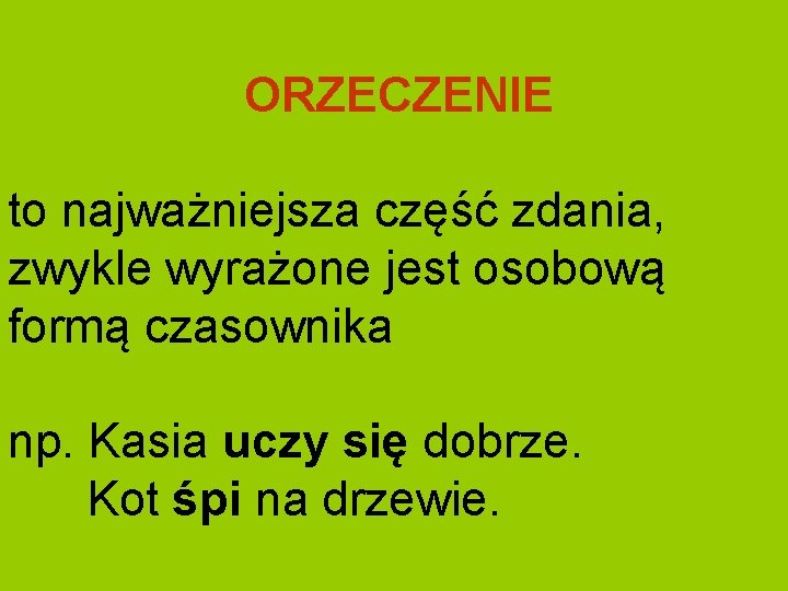 ORZECZENIE to najważniejsza część zdania, zwykle wyrażone jest osobową formą czasownika np. Kasia uczy