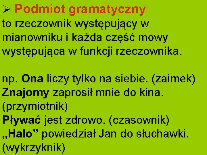 Ø Podmiot gramatyczny to rzeczownik występujący w mianowniku i każda część mowy występująca w