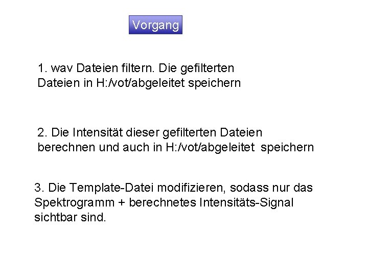 Vorgang 1. wav Dateien filtern. Die gefilterten Dateien in H: /vot/abgeleitet speichern 2. Die