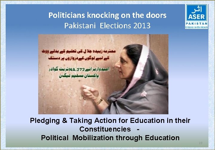 Politicians knocking on the doors Pakistani Elections 2013 Pledging & Taking Action for Education