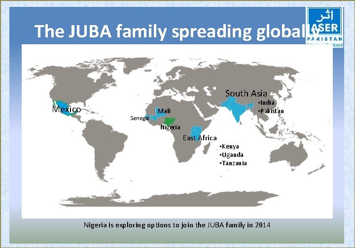 The JUBA family spreading globally South Asia Mexico Senegal • India • Pakistan Mali