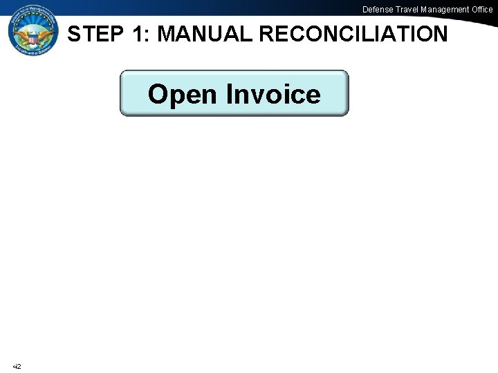 Defense Travel Management Office STEP 1: MANUAL RECONCILIATION Open Invoice 42 42 Office of