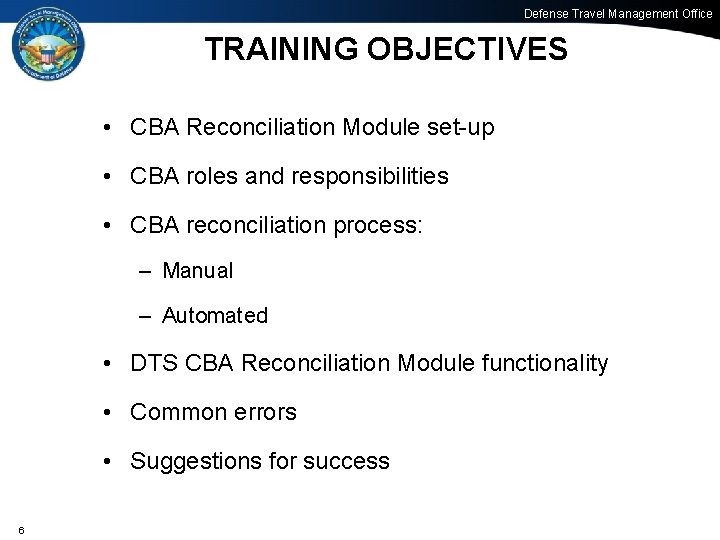 Defense Travel Management Office TRAINING OBJECTIVES • CBA Reconciliation Module set-up • CBA roles