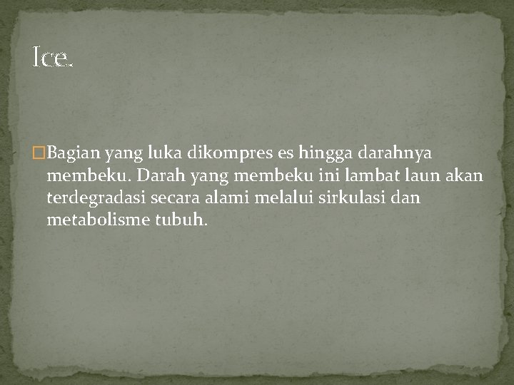 Ice. �Bagian yang luka dikompres es hingga darahnya membeku. Darah yang membeku ini lambat