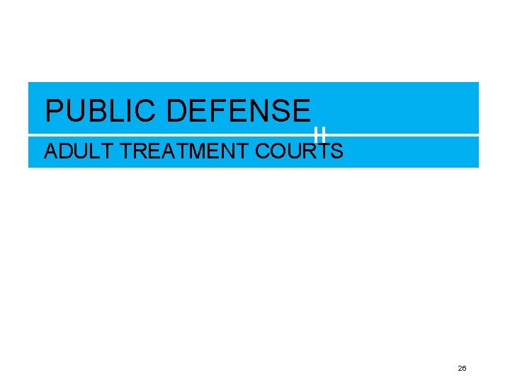 PUBLIC DEFENSE ADULT TREATMENT COURTS 26 