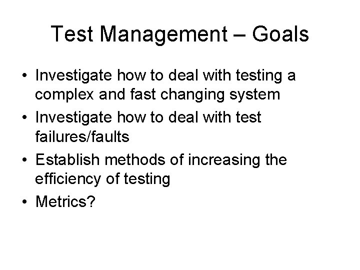 Test Management – Goals • Investigate how to deal with testing a complex and