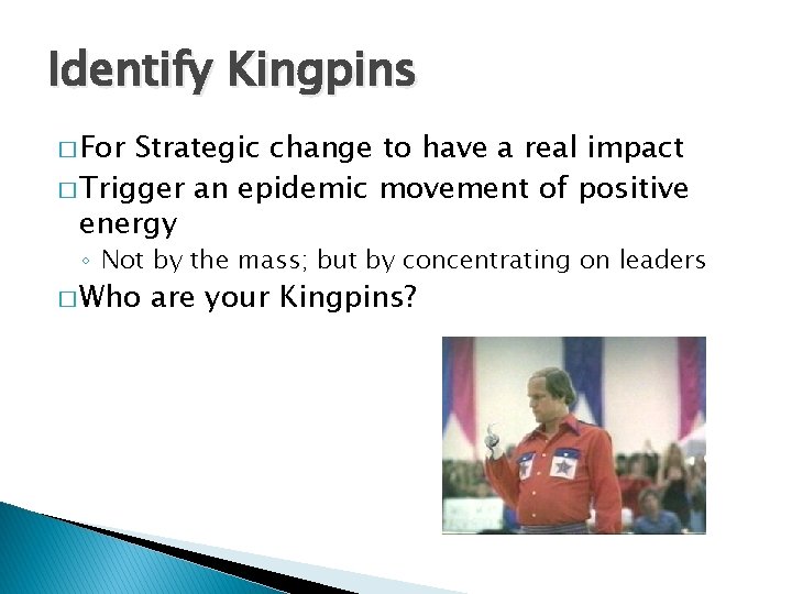 Identify Kingpins � For Strategic change to have a real impact � Trigger an