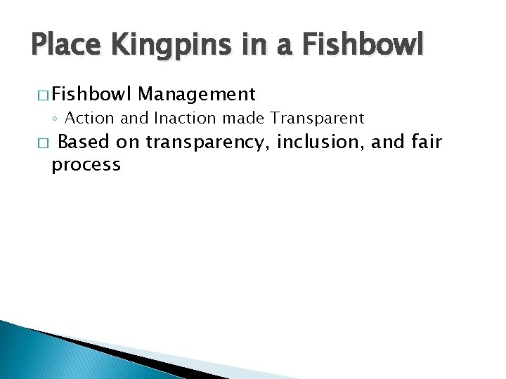 Place Kingpins in a Fishbowl � Fishbowl Management ◦ Action and Inaction made Transparent