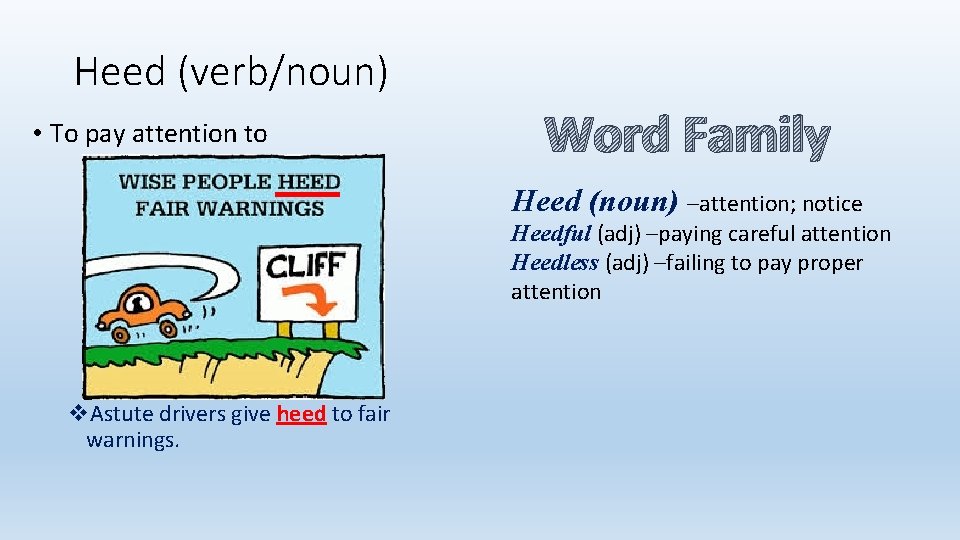 Heed (verb/noun) • To pay attention to Word Family Heed (noun) –attention; notice Heedful