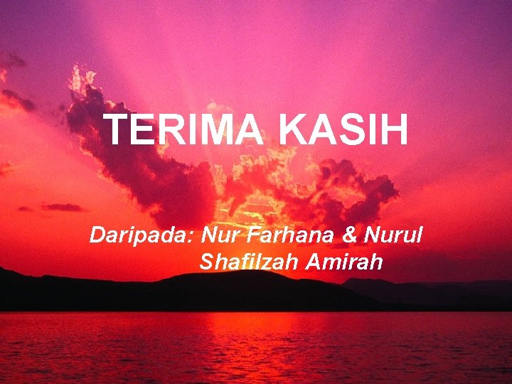 TERIMA KASIH Daripada: Nur Farhana & Nurul Shafilzah Amirah 