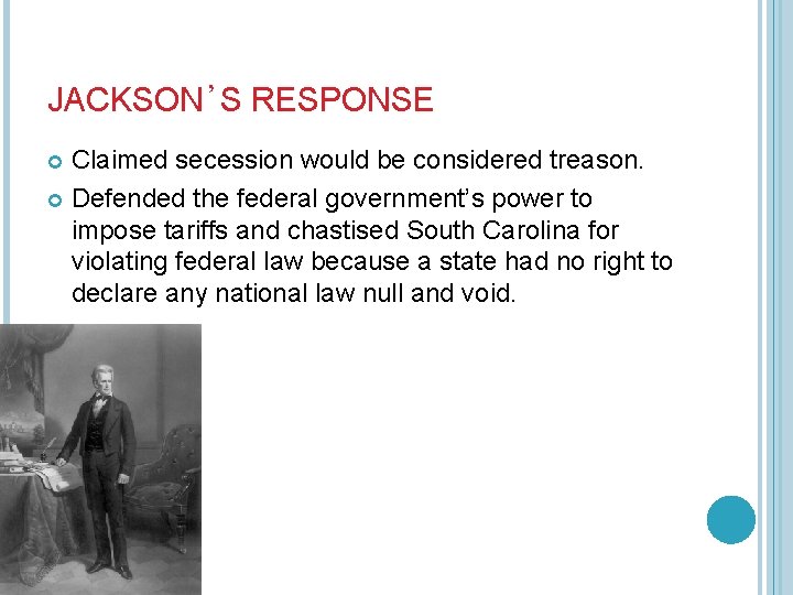 JACKSON’S RESPONSE Claimed secession would be considered treason. Defended the federal government’s power to