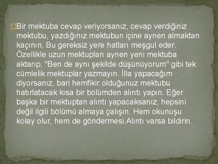 �Bir mektuba cevap veriyorsanız, cevap verdiğiniz mektubu, yazdığınız mektubun içine aynen almaktan kaçının. Bu