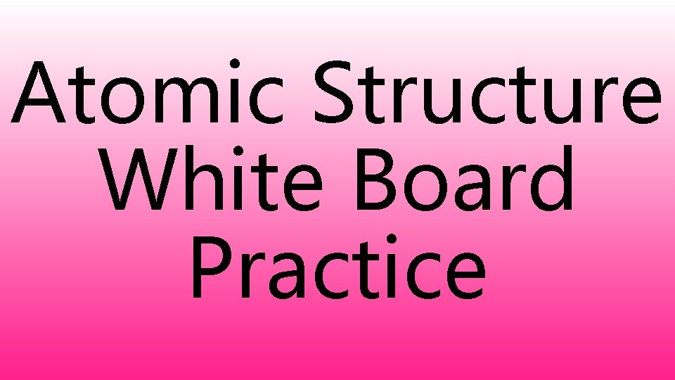 Atomic Structure White Board Practice 