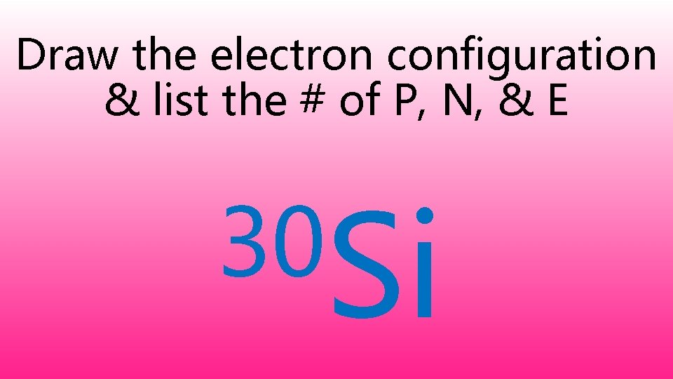 Draw the electron configuration & list the # of P, N, & E 30