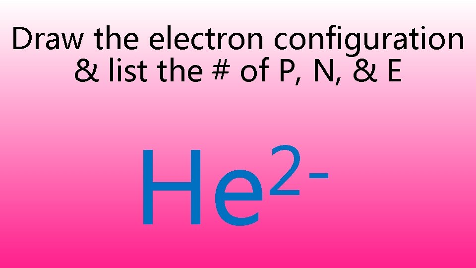 Draw the electron configuration & list the # of P, N, & E 2