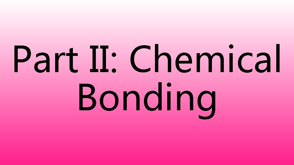 Part II: Chemical Bonding 