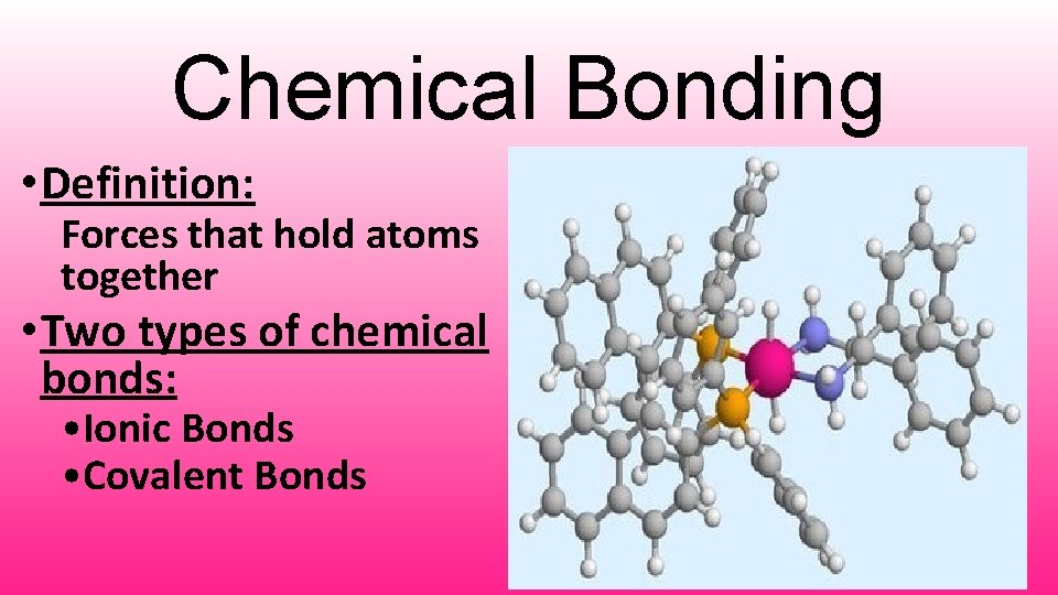 Chemical Bonding • Definition: Forces that hold atoms together • Two types of chemical