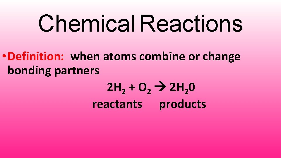 Chemical Reactions • Definition: when atoms combine or change bonding partners 2 H 2