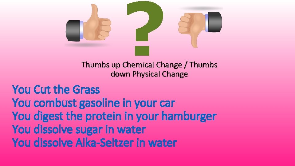 ? Thumbs up Chemical Change / Thumbs down Physical Change You Cut the Grass