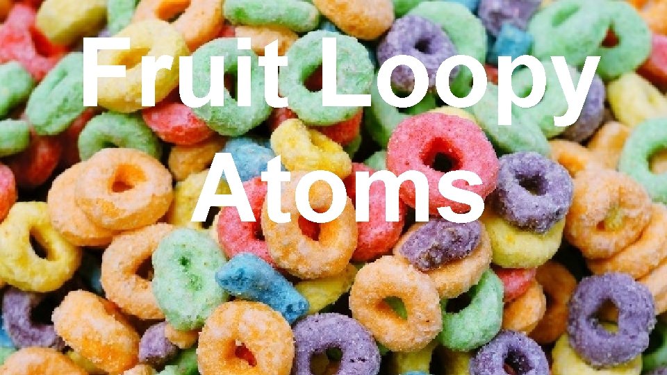 Fruit Loopy Atoms 