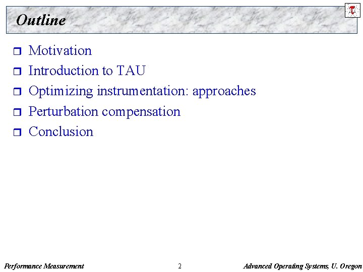 Outline r r r Motivation Introduction to TAU Optimizing instrumentation: approaches Perturbation compensation Conclusion