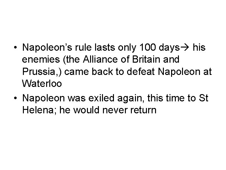 • Napoleon’s rule lasts only 100 days his enemies (the Alliance of Britain  • Napoleon’s rule lasts only 100 days his enemies (the Alliance of Britain