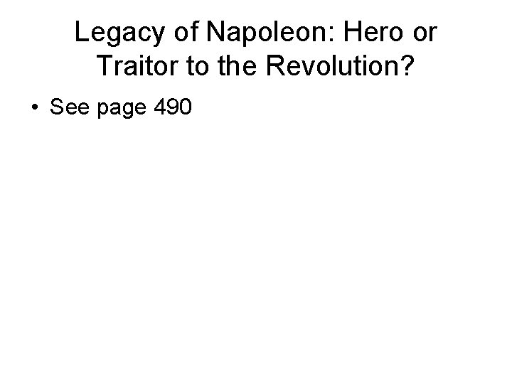 Legacy of Napoleon: Hero or Traitor to the Revolution? • See page 490  Legacy of Napoleon: Hero or Traitor to the Revolution? • See page 490