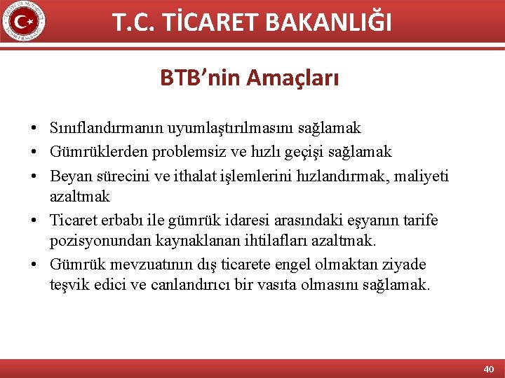 T. C. TİCARET BAKANLIĞI BTB’nin Amaçları • Sınıflandırmanın uyumlaştırılmasını sağlamak • Gümrüklerden problemsiz ve