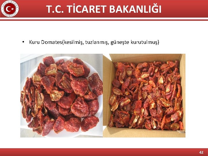 T. C. TİCARET BAKANLIĞI • Kuru Domates(kesilmiş, tuzlanmış, güneşte kurutulmuş) 42 