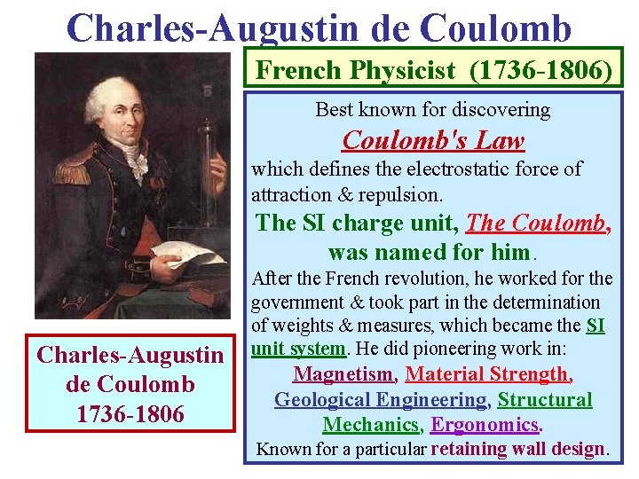 Charles-Augustin de Coulomb French Physicist (1736 -1806) Best known for discovering Coulomb's Law which