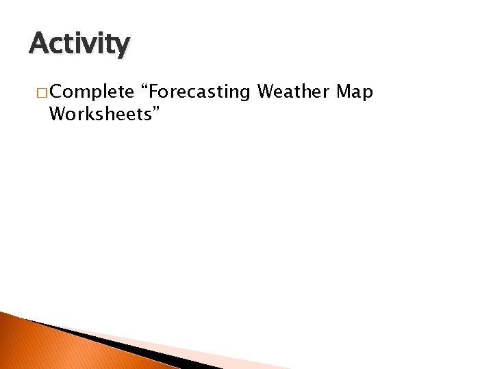 Activity � Complete “Forecasting Weather Map Worksheets” 