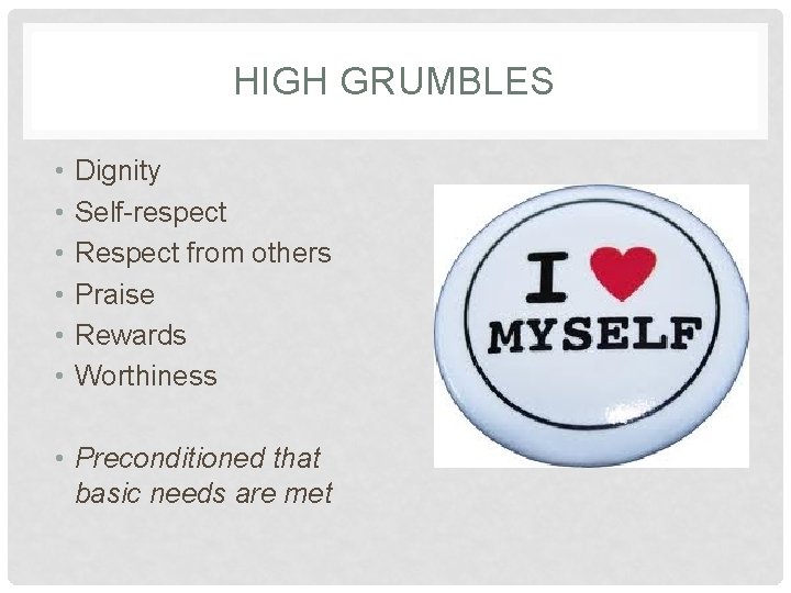 HIGH GRUMBLES • • • Dignity Self-respect Respect from others Praise Rewards Worthiness •