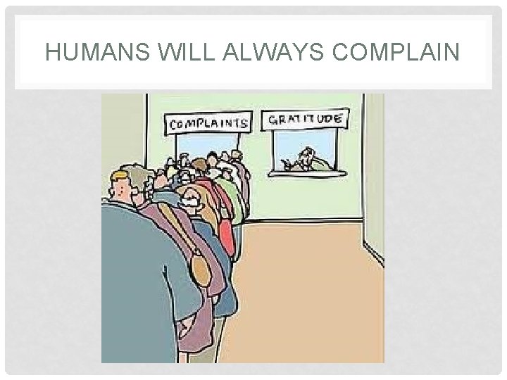 HUMANS WILL ALWAYS COMPLAIN 