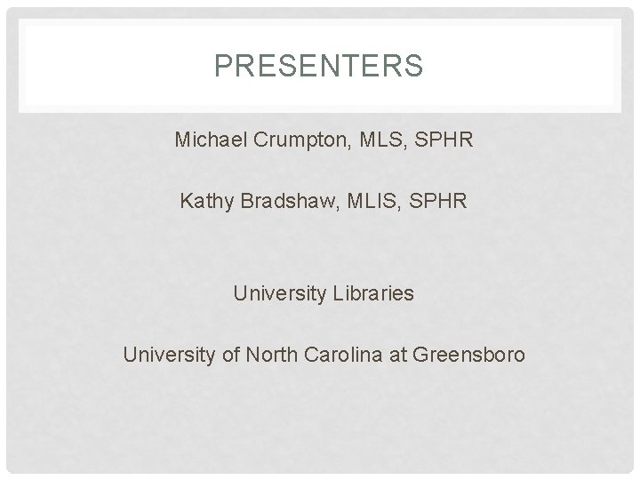 PRESENTERS Michael Crumpton, MLS, SPHR Kathy Bradshaw, MLIS, SPHR University Libraries University of North