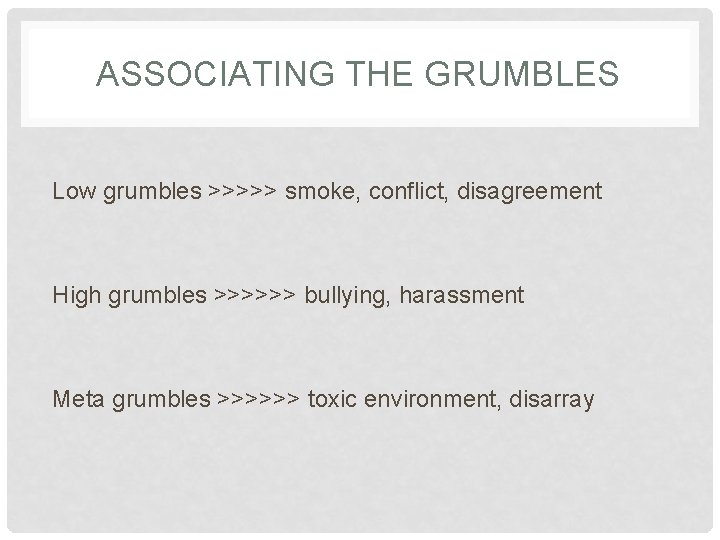 ASSOCIATING THE GRUMBLES Low grumbles >>>>> smoke, conflict, disagreement High grumbles >>>>>> bullying, harassment