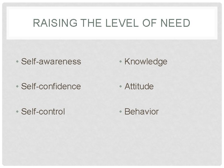 RAISING THE LEVEL OF NEED • Self-awareness • Knowledge • Self-confidence • Attitude •