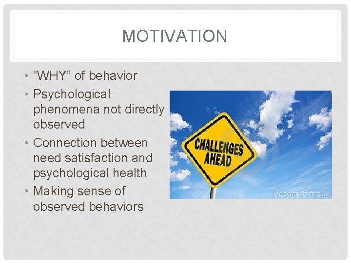 MOTIVATION • “WHY” of behavior • Psychological phenomena not directly observed • Connection between