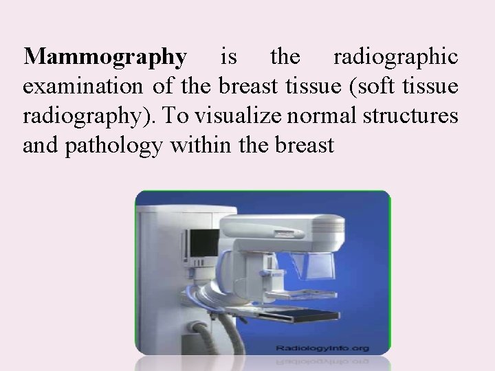 Mammography is the radiographic examination of the breast tissue (soft tissue radiography). To visualize