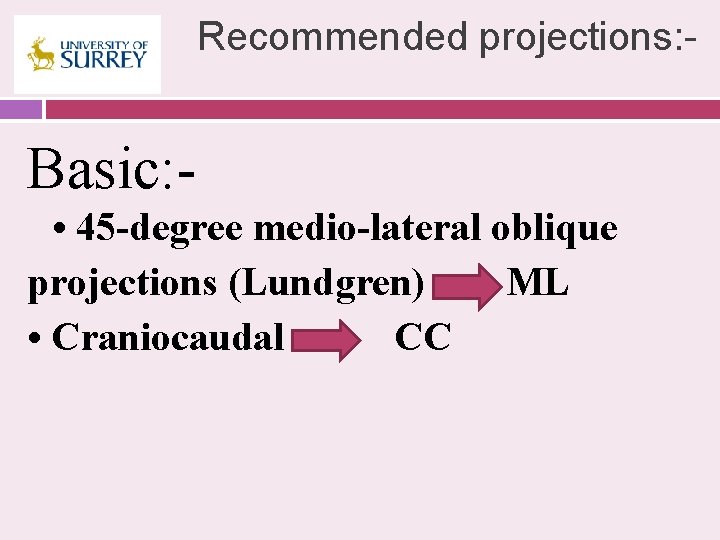 Recommended projections: - Basic: • 45 -degree medio-lateral oblique projections (Lundgren) ML • Craniocaudal