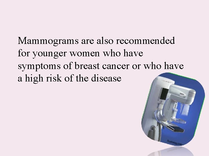 Mammograms are also recommended for younger women who have symptoms of breast cancer or