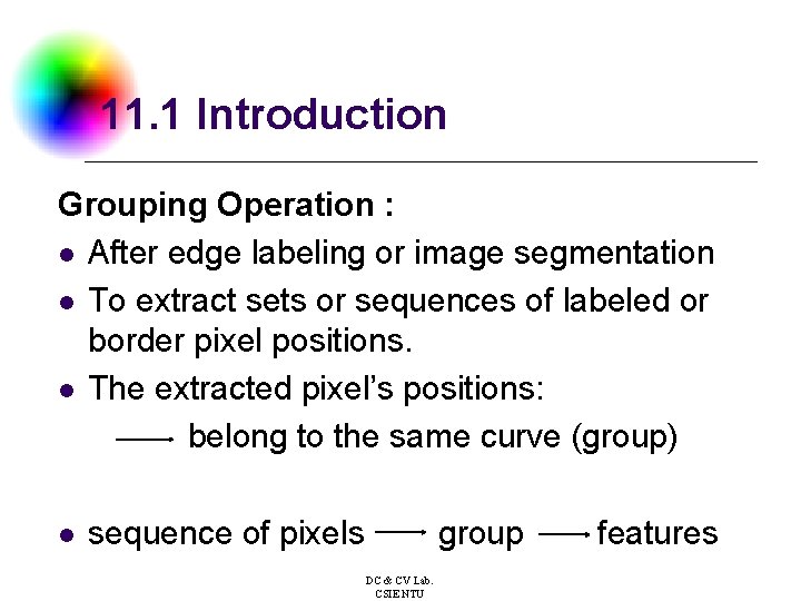 11. 1 Introduction Grouping Operation : l After edge labeling or image segmentation l