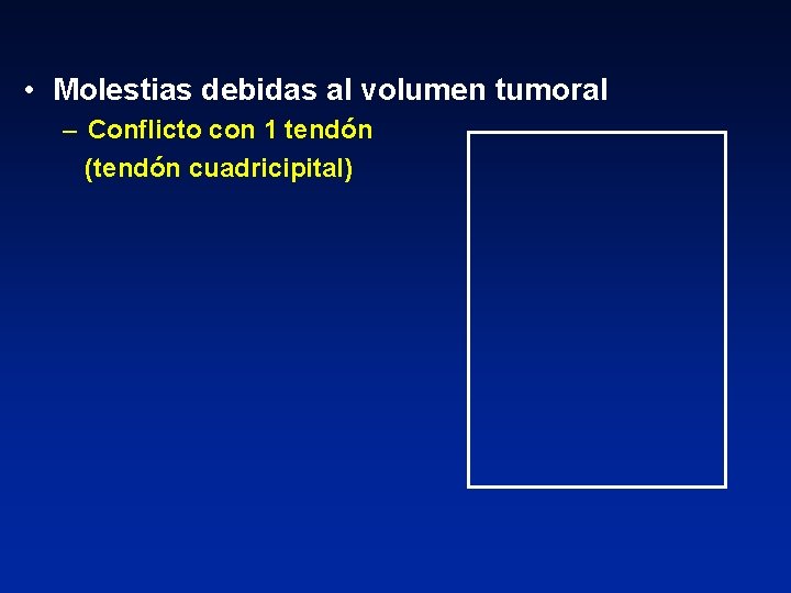  • Molestias debidas al volumen tumoral – Conflicto con 1 tendón (tendón cuadricipital)
