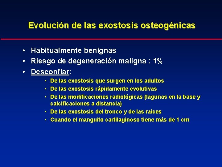 Evolución de las exostosis osteogénicas • Habitualmente benignas • Riesgo de degeneración maligna :