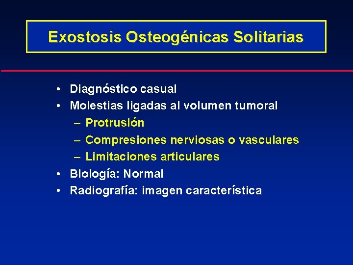 Exostosis Osteogénicas Solitarias • Diagnóstico casual • Molestias ligadas al volumen tumoral – Protrusión