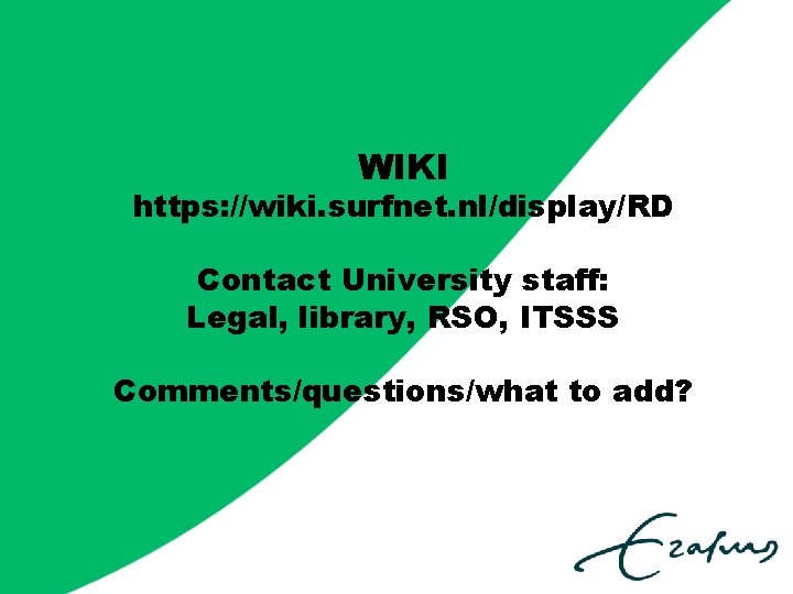 WIKI https: //wiki. surfnet. nl/display/RD Contact University staff: Legal, library, RSO, ITSSS Comments/questions/what to