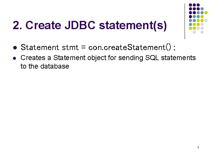2. Create JDBC statement(s) l Statement stmt = con. create. Statement() ; l Creates