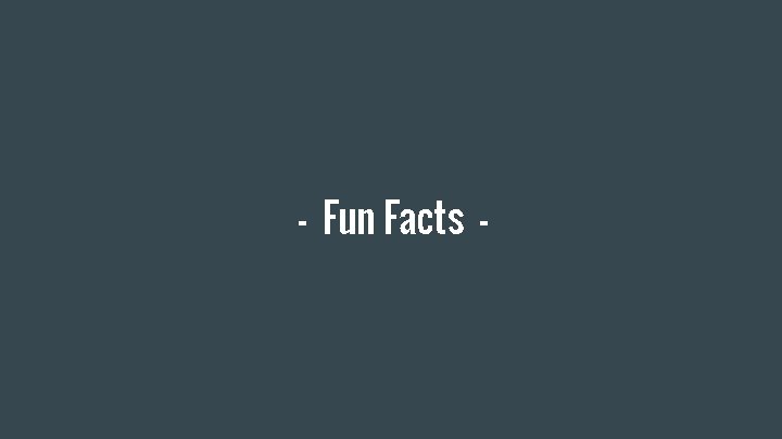 - Fun Facts - 